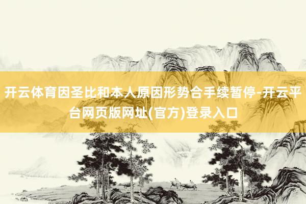 开云体育因圣比和本人原因形势合手续暂停-开云平台网页版网址(官方)登录入口