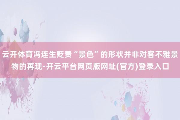 云开体育冯连生贬责“景色”的形状并非对客不雅景物的再现-开云平台网页版网址(官方)登录入口