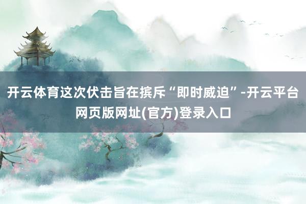 开云体育这次伏击旨在摈斥“即时威迫”-开云平台网页版网址(官方)登录入口