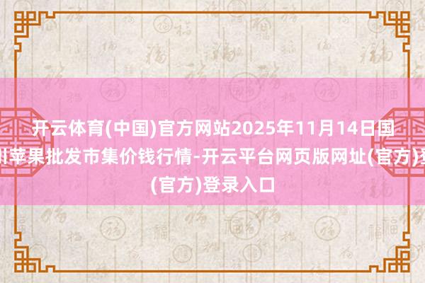 开云体育(中国)官方网站2025年11月14日国度级洛川苹果批发市集价钱行情-开云平台网页版网址(官方)登录入口