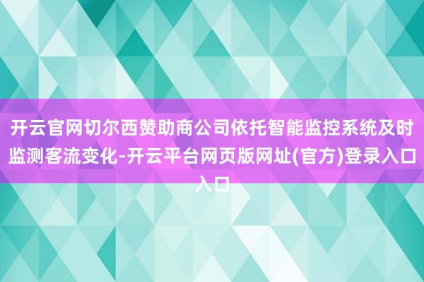 开云官网切尔西赞助商公司依托智能监控系统及时监测客流变化-开云平台网页版网址(官方)登录入口