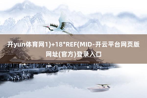 开yun体育网1)+18*REF(MID-开云平台网页版网址(官方)登录入口