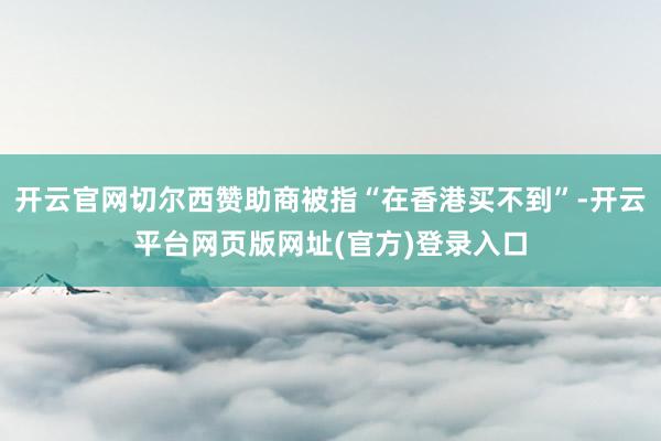 开云官网切尔西赞助商被指“在香港买不到”-开云平台网页版网址(官方)登录入口